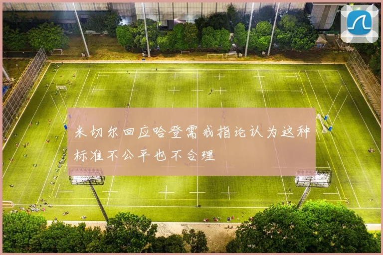 米切尔回应哈登需戒指论认为这种标准不公平也不合理