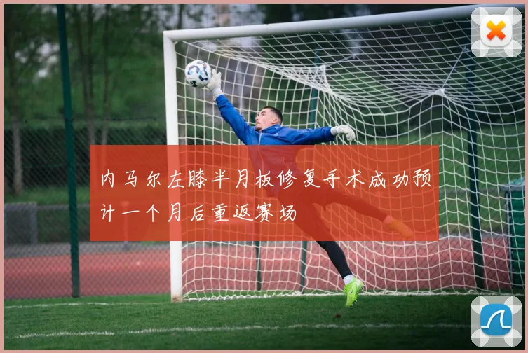 内马尔左膝半月板修复手术成功预计一个月后重返赛场