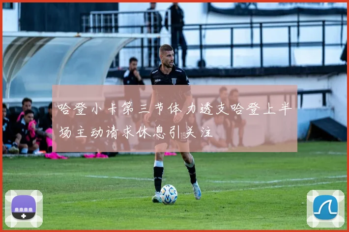 哈登小卡第三节体力透支哈登上半场主动请求休息引关注