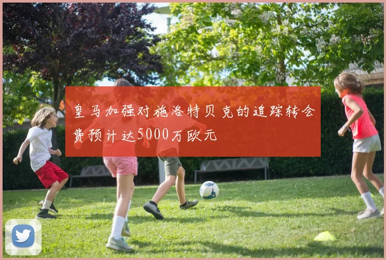 皇马加强对施洛特贝克的追踪转会费预计达5000万欧元
