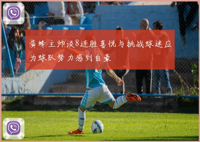 黄蜂主帅谈8连胜喜悦与挑战球迷应为球队努力感到自豪
