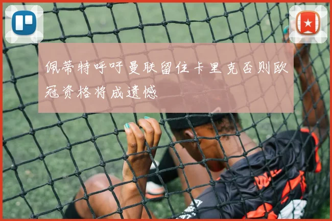 佩蒂特呼吁曼联留住卡里克否则欧冠资格将成遗憾