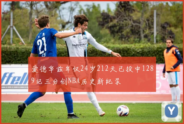 爱德华兹年仅24岁212天已投中1289记三分创NBA历史新纪录