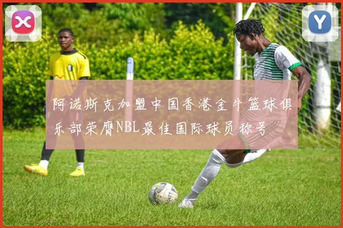阿诺斯克加盟中国香港金牛篮球俱乐部荣膺NBL最佳国际球员称号