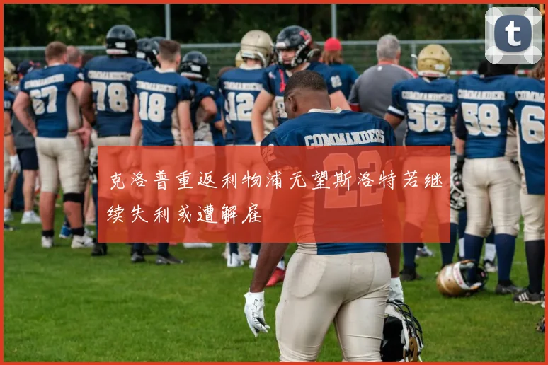 克洛普重返利物浦无望斯洛特若继续失利或遭解雇