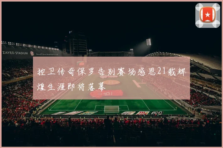 控卫传奇保罗告别赛场感恩21载辉煌生涯即将落幕