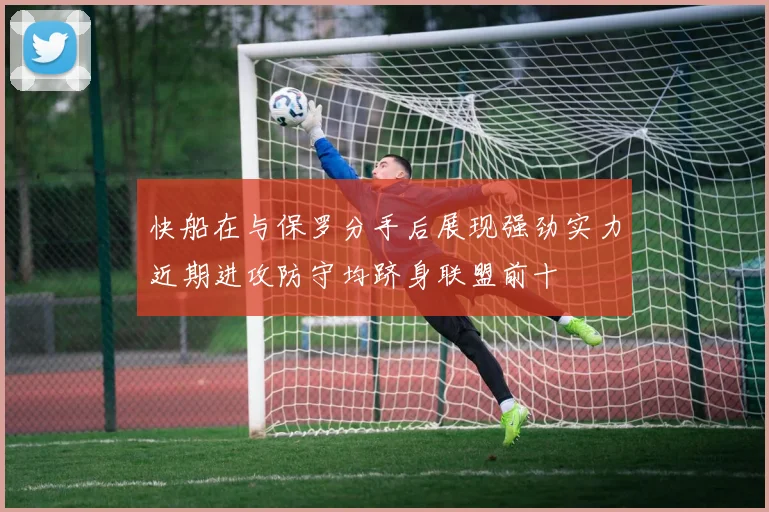 快船在与保罗分手后展现强劲实力近期进攻防守均跻身联盟前十