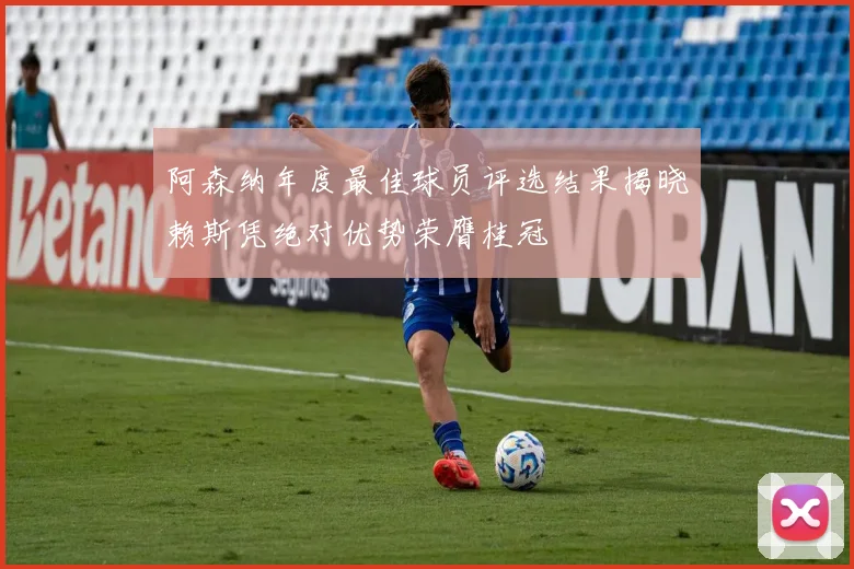 阿森纳年度最佳球员评选结果揭晓赖斯凭绝对优势荣膺桂冠
