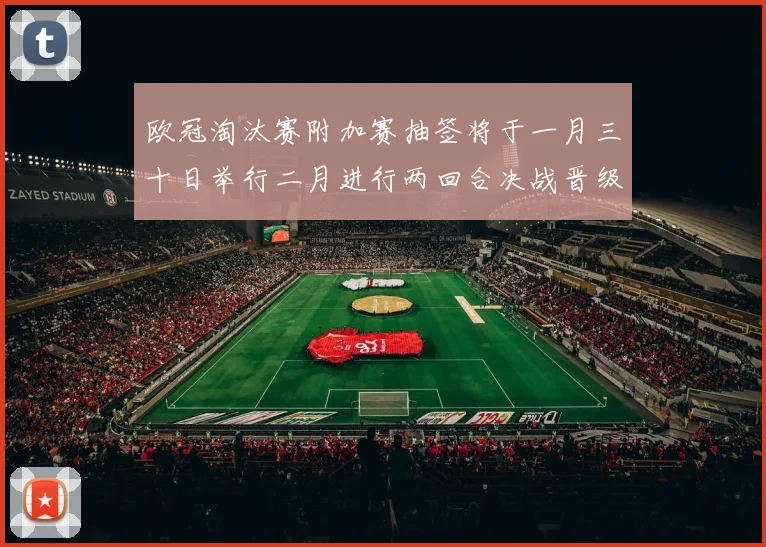 欧冠淘汰赛附加赛抽签将于一月三十日举行二月进行两回合决战晋级十六强