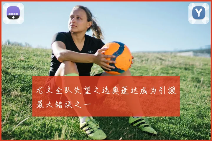 尤文全队失望之选奥蓬达成为引援最大错误之一
