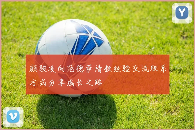 颜骏凌向范德萨请教经验交流联系方式分享成长之路